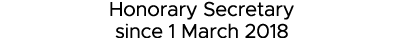 Honorary Secretary since 1 March 2018 