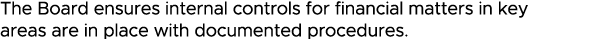The Board ensures internal controls for financial matters in key areas are in place with documented procedures 