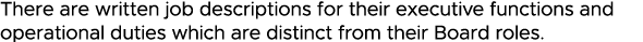 There are written job descriptions for their executive functions and operational duties which are distinct from their   