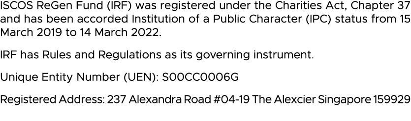 ISCOS ReGen Fund (IRF) was registered under the Charities Act, Chapter 37 and has been accorded Institution of a Publ   