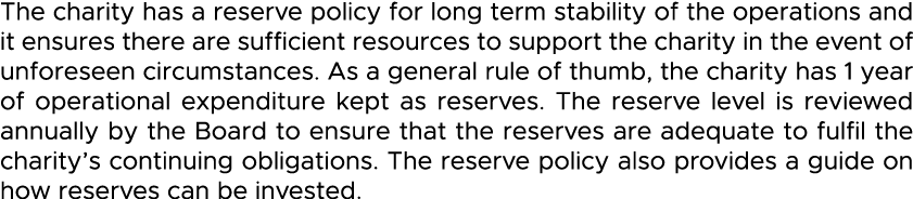 The charity has a reserve policy for long term stability of the operations and it ensures there are sufficient resour   