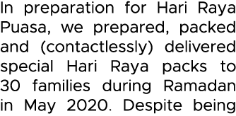 In preparation for Hari Raya Puasa, we prepared, packed and (contactlessly) delivered special Hari Raya packs to 30 f   