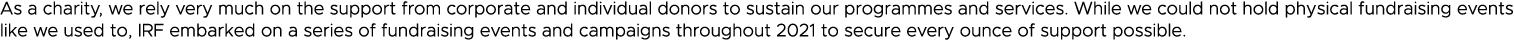 As a charity, we rely very much on the support from corporate and individual donors to sustain our programmes and ser   