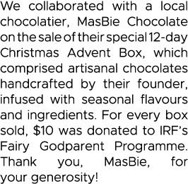 We collaborated with a local chocolatier, MasBie Chocolate on the sale of their special 12-day Christmas Advent Box,    