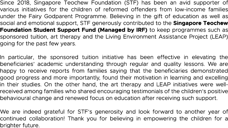 Since 2018, Singapore Teochew Foundation (STF) has been an avid supporter of various initiatives for the children of    