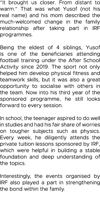  It brought us closer  From distant to warm   That was what Yusof (not his real name) and his mom described the much-   