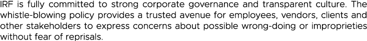 IRF is fully committed to strong corporate governance and transparent culture  The whistle-blowing policy provides a    