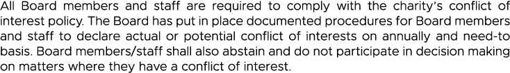 All Board members and staff are required to comply with the charity s conflict of interest policy  The Board has put    