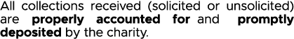 All collections received (solicited or unsolicited) are properly accounted for and promptly deposited by the charity 