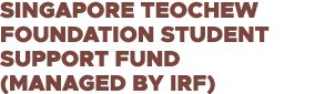 Singapore Teochew Foundation Student Support Fund (managed by IRF)