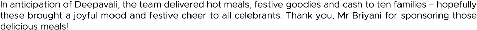 In anticipation of Deepavali, the team delivered hot meals, festive goodies and cash to ten families   hopefully thes   