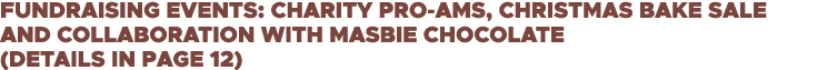 Fundraising events: Charity Pro-Ams, Christmas Bake Sale and collaboration with MasBie Chocolate (details in page 12)