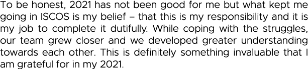To be honest, 2021 has not been good for me but what kept me going in ISCOS is my belief   that this is my responsibi   