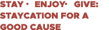 STAY   ENJOY   GIVE: Staycation for a good cause